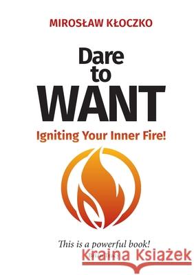 Dare to Want: Igniting Your Inner Fire! Miroslaw Kloczko 9781637929520 Beyond Publishing - książka