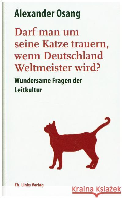 Darf man um seine Katze trauern, wenn Deutschland Weltmeister wird? : Wundersame Fragen der Leitkultur Osang, Alexander 9783962890070 Ch. Links Verlag - książka