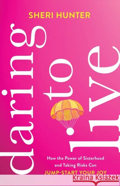 Daring to Live – How the Power of Sisterhood and Taking Risks Can Jump–Start Your Joy Sheri Hunter 9781540900968 Baker Books - książka