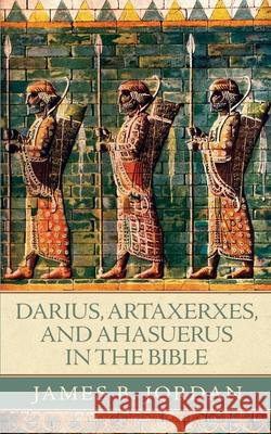 Darius, Artaxerxes, and Ahasuerus in the Bible James B Jordan 9780984243952 Athanasius Press - książka