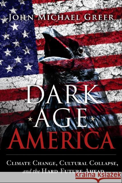 Dark Age America: Climate Change, Cultural Collapse, and the Hard Future Ahead John Michael Greer 9780865718333 New Society Publishers - książka