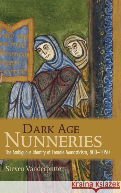 Dark Age Nunneries: The Ambiguous Identity of Female Monasticism, 800-1050 Steven Vanderputten 9781501715945 Cornell University Press - książka