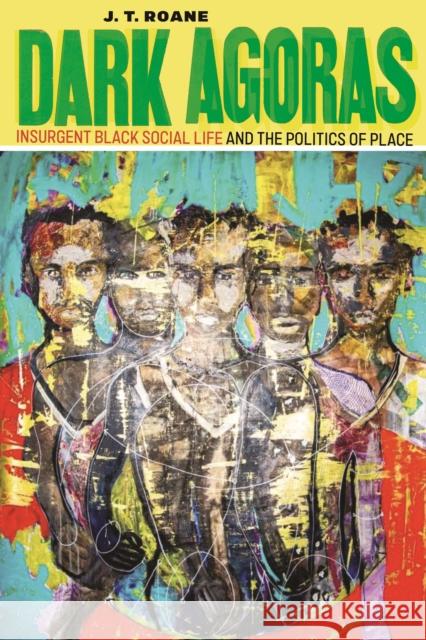 Dark Agoras: Insurgent Black Social Life and the Politics of Place J. T. RoAne 9781479831029 New York University Press - książka