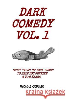 Dark Comedy Vol. 1: Short Tales of Dark Humor to Help You Survive 4 to 8 Years Thomas Shepard 9781985319134 Createspace Independent Publishing Platform - książka