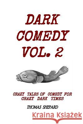 Dark Comedy Vol. 2: Crazy Tales of Comedy for Crazy Dark Times Thomas Shepard 9781985319462 Createspace Independent Publishing Platform - książka