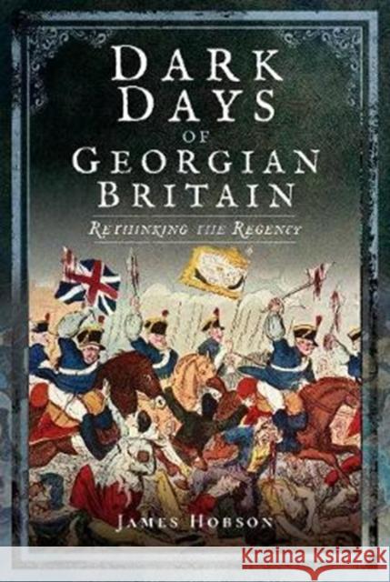 Dark Days of Georgian Britain: Rethinking the Regency James Hobson 9781526702548 Pen & Sword Books - książka