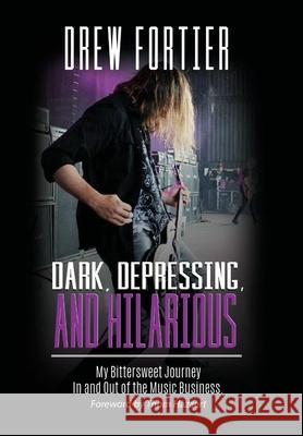 Dark, Depressing, and Hilarious: My Bittersweet Journey In and Out of the Music Business Drew Fortier 9781387941858 Lulu.com - książka