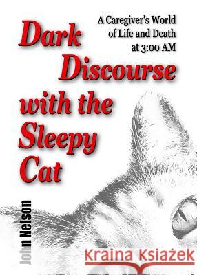 Dark Discourse with the Sleepy Cat: A Caregiver's World of Life and Death at 3:00 AM John David Nelson 9780578410616 Patio Farms - książka