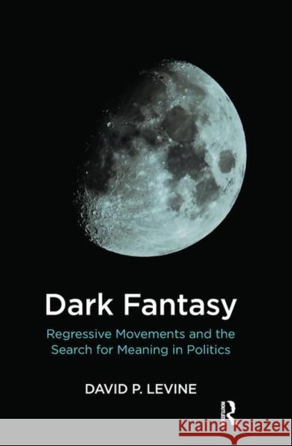 Dark Fantasy: Regressive Movements and the Search for Meaning in Politics P. Levine, David 9780367104412 Taylor and Francis - książka