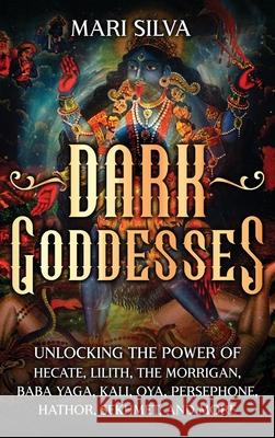 Dark Goddesses: Unlocking the Power of Hecate, Lilith, The Morrigan, Baba Yaga, Kali, Oya, Persephone, Hathor, Sekhmet, and More Mari Silva 9781638183617 Primasta - książka