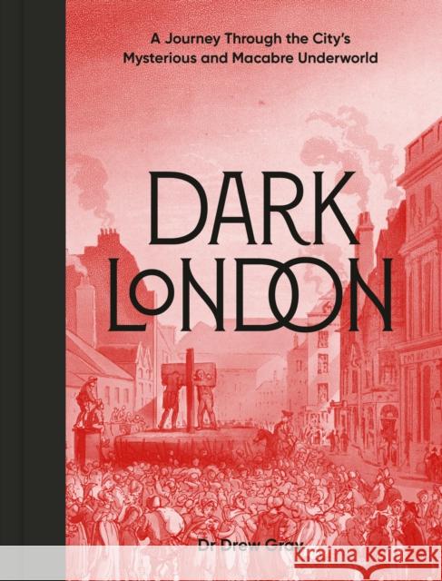 Dark London: A Journey Through the City's Mysterious and Macabre Underworld Dr. Drew Gray 9781836004240 Quarto Publishing PLC - książka