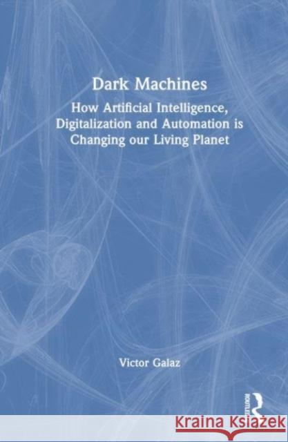 Dark Machines: How Artificial Intelligence, Digitalization and Automation Is Changing Our Living Planet Victor Galaz 9781032330273 Taylor & Francis Ltd - książka