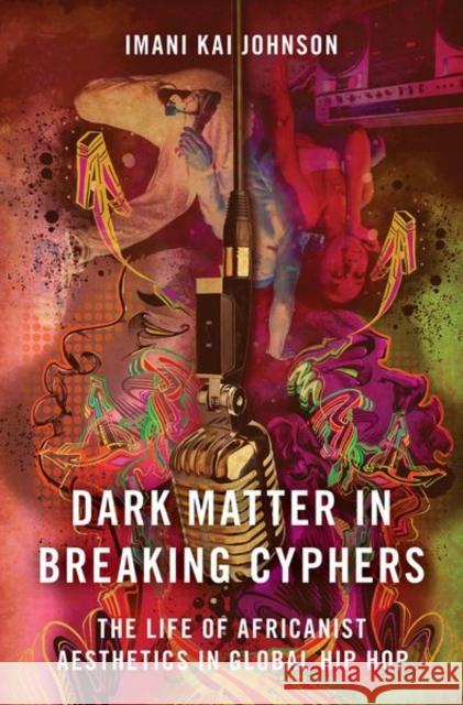 Dark Matter in Breaking Cyphers: The Life of Africanist Aesthetics in Global Hip Hop Imani Kai Johnson 9780190856694 Oxford University Press, USA - książka