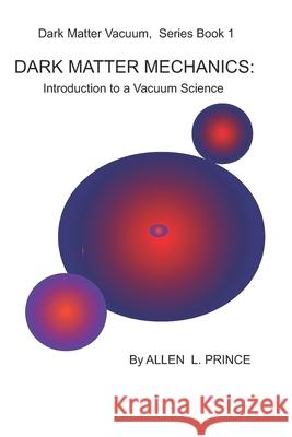 Dark Matter Mechanics: Introduction to a Science of Vacuum Allen L. Prince 9781793900579 Independently Published - książka