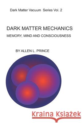 Dark Matter Mechanics: Memory, Mind and Consciousness Allen L. Prince 9781094738833 Independently Published - książka