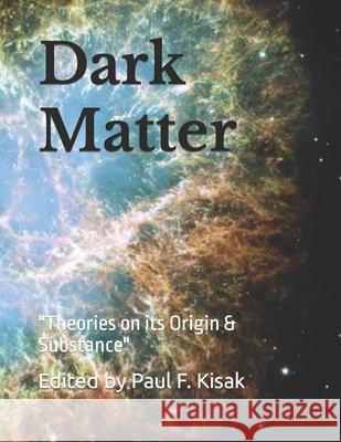 Dark Matter: Theories on its Origin & Substance Paul F Kisak 9781515163664 Createspace Independent Publishing Platform - książka