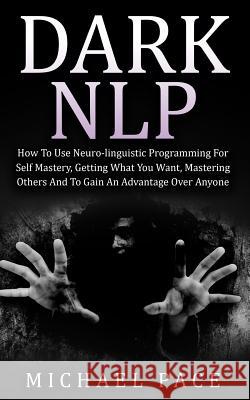 Dark NLP: How To Use Neuro-linguistic Programming For Self Mastery, Getting What You Want, Mastering Others And To Gain An Advan Pace, Michael 9781518825392 Createspace - książka