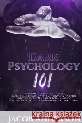Dark Psychology 101: The Ultimate Guide for Beginners: Learn the Secrets of Covert Emotional Manipulation and the Hidden Meaning of Body La Jacob Anderson 9781716187681 Lulu.com - książka