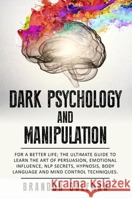 Dark Psychology and Manipulation: For a Better Life: The Ultimate Guide to Learning the Art of Persuasion, Emotional Influence, NLP Secrets, Hypnosis, Brandon Goleman 9781698858098 Independently Published - książka