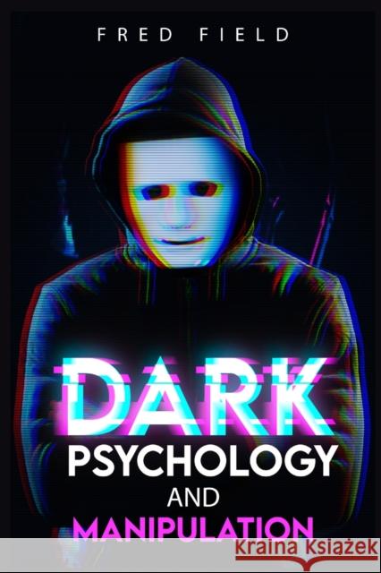 Dark Psychology and Manipulation: Influencing People Using NLP and Mind Control. Learn about Hypnosis, Emotional Intelligence, and Brainwashing throug Field, Fred 9783986534295 Fred Field - książka