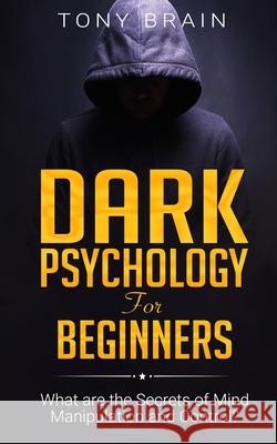 Dark Psychology for Beginners: What are the Secrets of Mind Manipulation and Control? Tony Brain 9781801180122 Cloe Ltd - książka