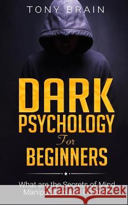 Dark Psychology for Beginners: What are the Secrets of Mind Manipulation and Control? Tony Brain 9781801860154 CLOE LTD - książka