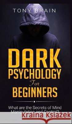 Dark Psychology for Beginners: What are the Secrets of Mind Manipulation and Control? Tony Brain 9781801860161 CLOE LTD - książka