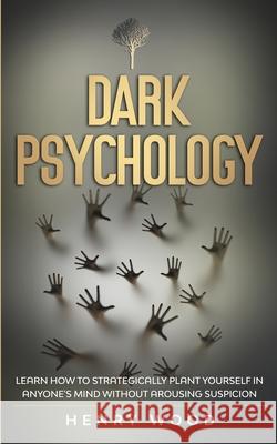 Dark Psychology: Learn How to Strategically Plant Yourself in Anyone's Mind Without Arousing Suspicion Henry Wood 9781801445870 Charlie Creative Lab Ltd Publisher - książka