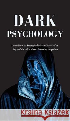 Dark Psychology: Learn How to Strategically Plant Yourself in Anyone's Mind Without Arousing Suspicion Henry Wood 9781801446839 Henry Wood - książka