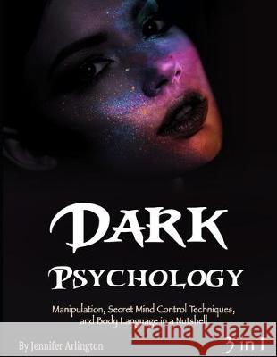 Dark Psychology: Manipulation, Secret Mind Control Techniques, and Body Language in a Nutshell Jennifer Arlington 9781712629727 Independently Published - książka