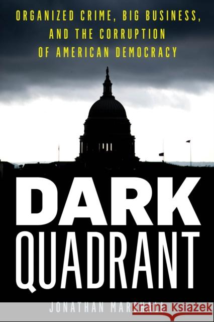 Dark Quadrant: Organized Crime, Big Business, and the Corruption of American Democracy Jonathan Marshall 9781538142493 Rowman & Littlefield Publishers - książka