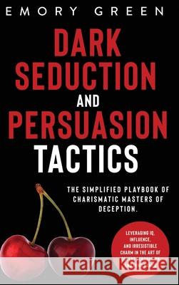 Dark Seduction and Persuasion Tactics: The Simplified Playbook of Charismatic Masters of Deception. Leveraging IQ, Influence, and Irresistible Charm i Emory Green 9781647801076 Modern Mind Media - książka