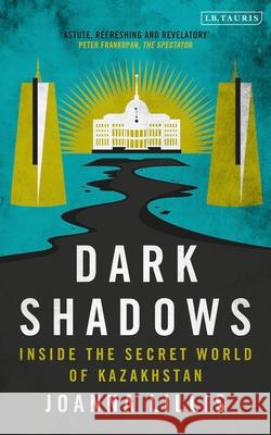 Dark Shadows: Inside the Secret World of Kazakhstan Joanna Lillis 9781350350243 Bloomsbury Publishing PLC - książka