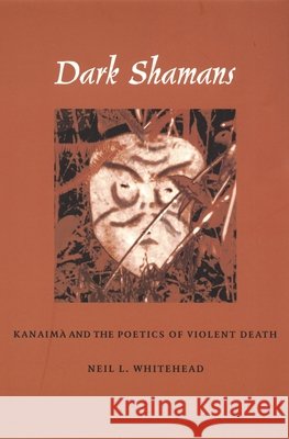Dark Shamans: Kanaimà and the Poetics of Violent Death Whitehead, Neil L. 9780822329527 Duke University Press - książka