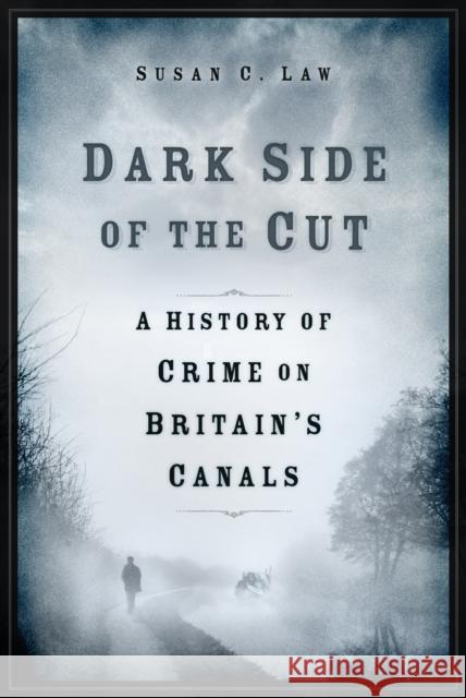 Dark Side of the Cut: A History of Crime on Britain's Canals Susan Law 9781803993300 The History Press Ltd - książka