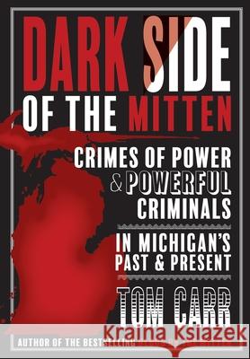 Dark Side of the Mitten: Crimes of Power & Powerful Criminals in Michigan's Past & Present Tom Carr 9781950659760 Mission Point Press - książka