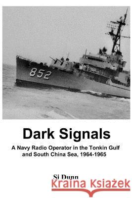 Dark Signals: A Navy Radio Operator in the Tonkin Gulf and South China Sea, 1964-1965 Si Dunn 9780985173500 Sagecreek Productions LLC - książka