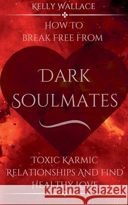 Dark Soulmates: How To Break Free From Toxic Karmic Connections And Find Healthy Love Kelly Wallace 9798227945815 Intuitive Living Publishing - książka