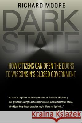 Dark State: How Citizens Can Open the Doors to Wisconsin's Closed Government Richard Moore 9780990659334 Highland House - książka