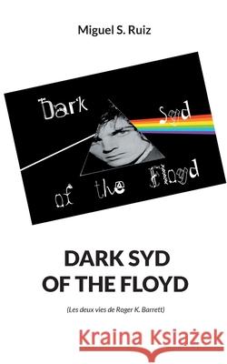 Dark syd of the Floyd: Les deux vies de Roger K. Barrett Miguel S Ruiz 9782322396061 Books on Demand - książka
