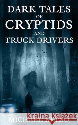 Dark Tales of Cryptids and Truck Drivers Michael Kelso   9798376575864 Independently Published - książka