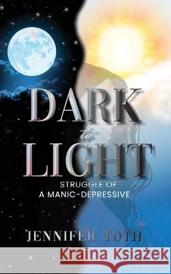 Dark to Light: Struggle of a Manic-Depressive Jennifer Toth 9781639452569 Writers Branding LLC - książka