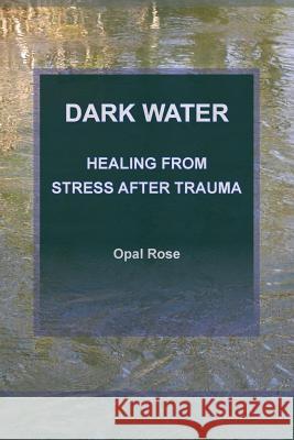Dark Water: Healing from Stress After Trauma Opal Rose 9780985510930 Art and Nature - książka