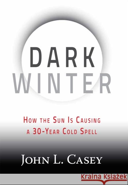 Dark Winter: How the Sun Is Causing a 30-Year Cold Spell John Casey 9781630060350 Midpoint Trade Books - książka