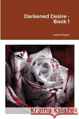 Darkened Desire - Book 1 Rogan, Isabel 9781716618642 LIGHTNING SOURCE UK LTD - książka