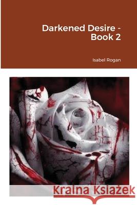 Darkened Desire - Book 2 Rogan, Isabel 9781716618628 LIGHTNING SOURCE UK LTD - książka