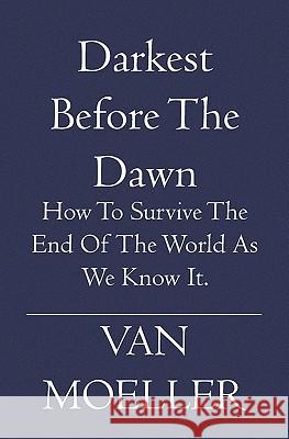 Darkest Before the Dawn: How to Survive the end of the World as we know it. Moeller, Van 9781594579608 Booksurge Publishing - książka