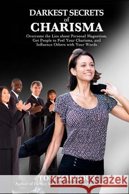 Darkest Secrets of Charisma: Overcome the Lies about Personal Magnetism, Get People to Feel Your Charisma and Influence Others with Your Words Tom Marcoux 9780615786575 Tom Marcoux Media, LLC - książka