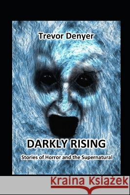 Darkly Rising: Stories of Horror and the Supernatural Trevor Denyer 9781728790978 Independently Published - książka