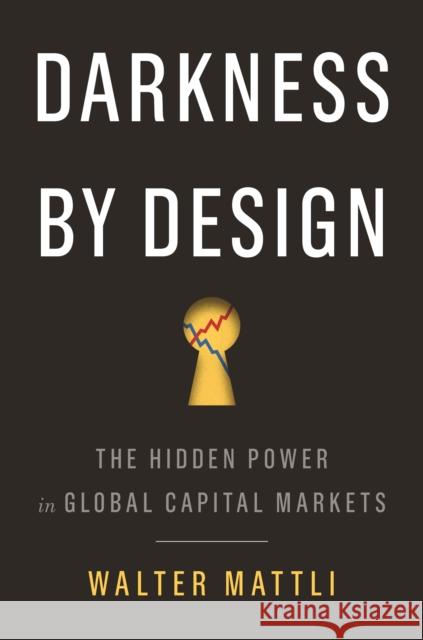 Darkness by Design: The Hidden Power in Global Capital Markets Walter Mattli 9780691216867 Princeton University Press - książka